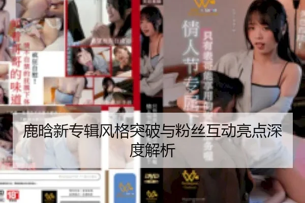 鹿晗新专辑风格突破与粉丝互动亮点深度解析